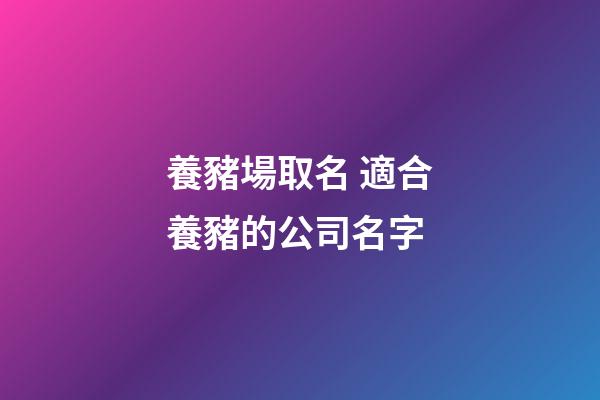 養豬場取名 適合養豬的公司名字-第1張-公司起名-玄機派